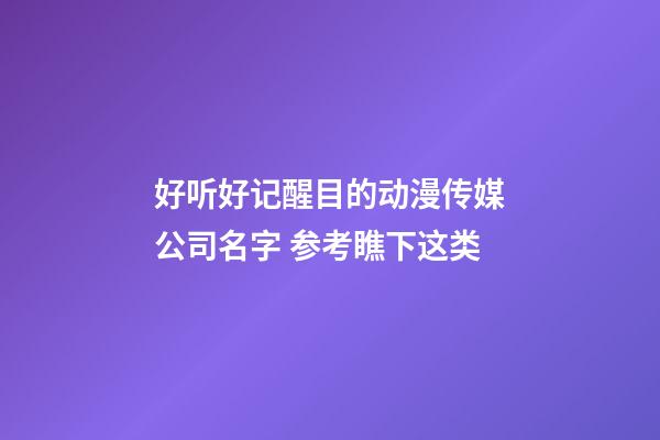 好听好记醒目的动漫传媒公司名字 参考瞧下这类